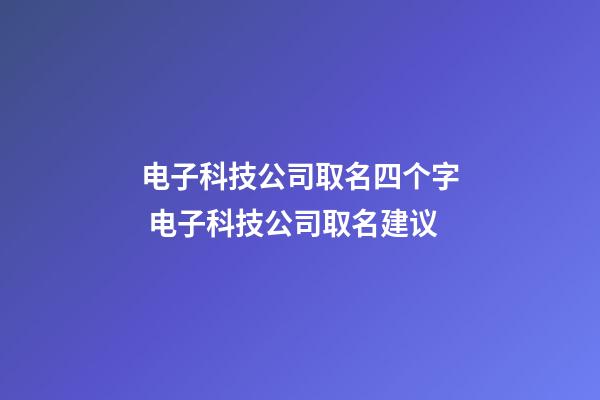 电子科技公司取名四个字 电子科技公司取名建议-第1张-公司起名-玄机派